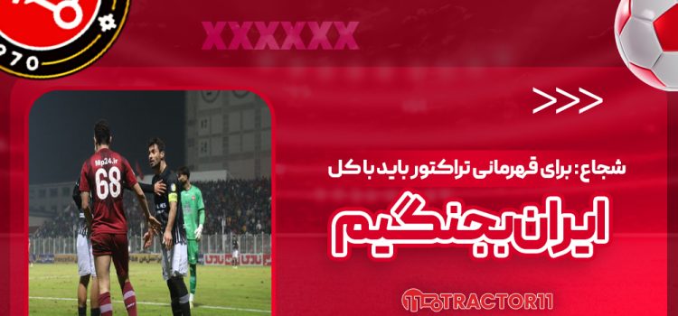 شجاع: برای قهرمانی تراکتور باید با کل ایران بجنگیم