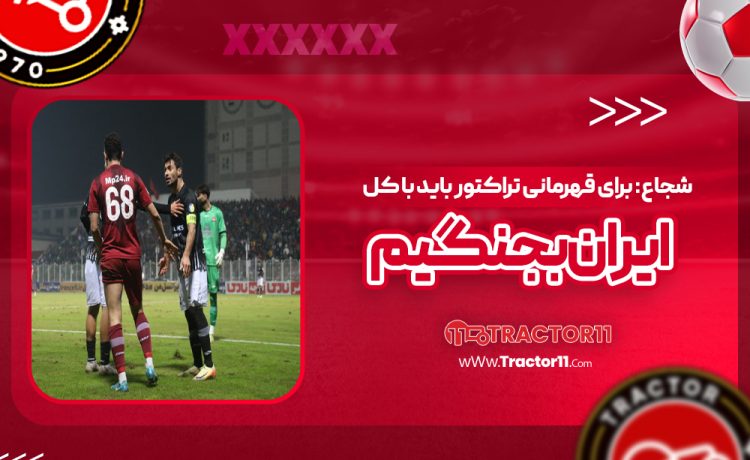 شجاع: برای قهرمانی تراکتور باید با کل ایران بجنگیم
