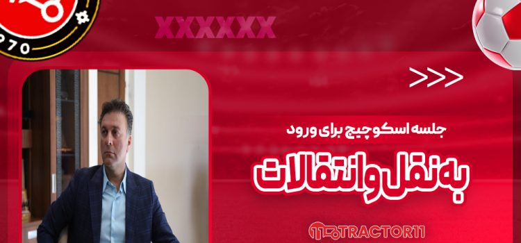 جلسه اسکوچیچ برای ورود به نقل و انتقالات